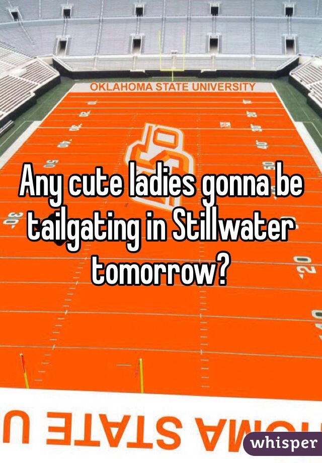 Any cute ladies gonna be tailgating in Stillwater tomorrow?