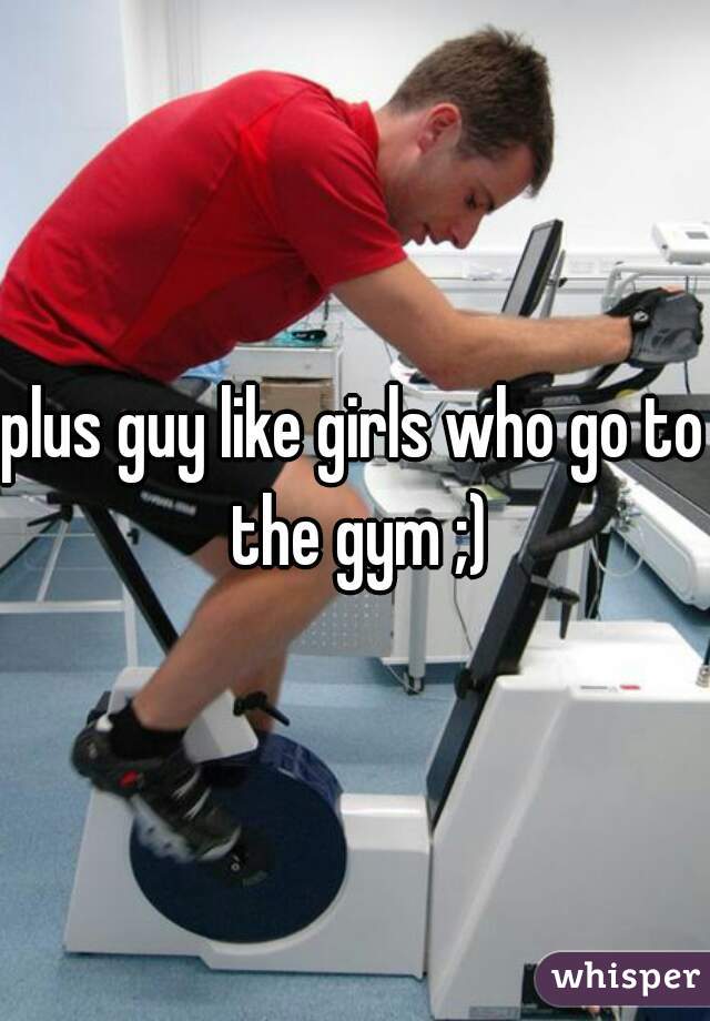 plus guy like girls who go to the gym ;)