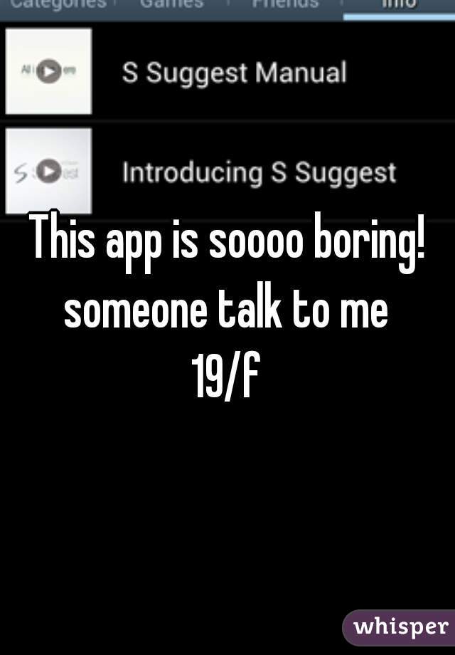 This app is soooo boring! someone talk to me 
19/f