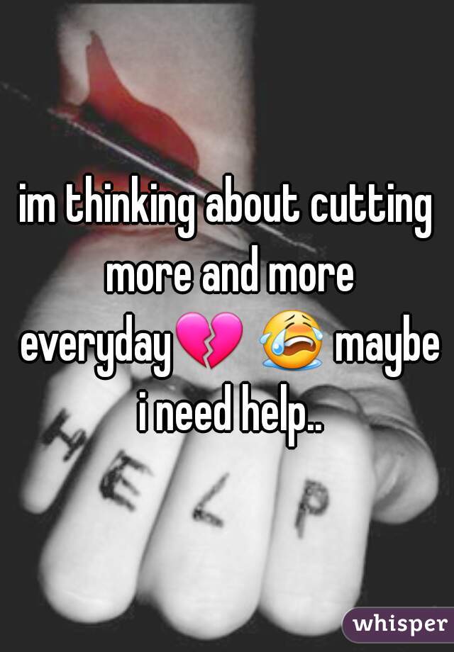 im thinking about cutting more and more everyday💔 😭 maybe i need help..