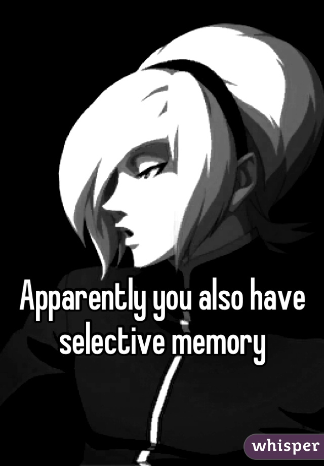 



Apparently you also have selective memory
