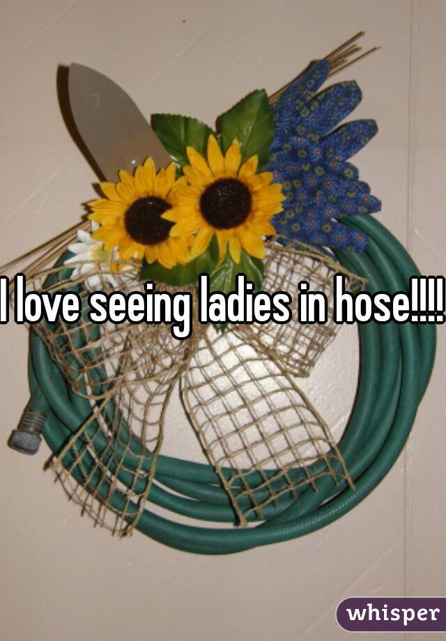 I love seeing ladies in hose!!!!