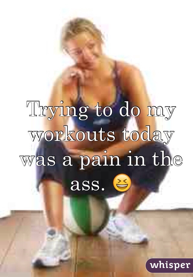Trying to do my workouts today was a pain in the ass. 😆
