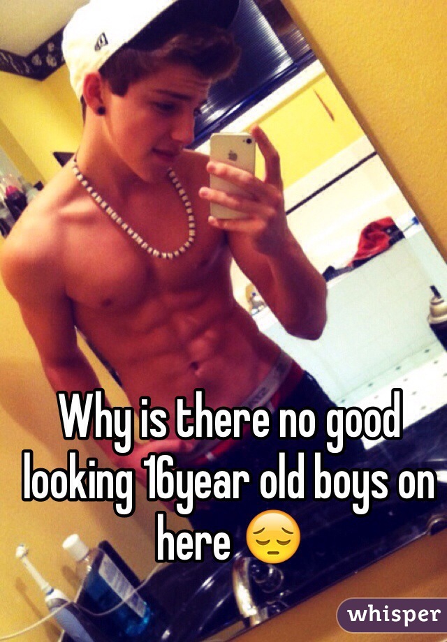 Why is there no good looking 16year old boys on here 😔