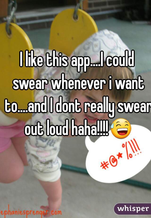 I like this app....I could swear whenever i want to....and I dont really swear out loud haha!!!!😅 