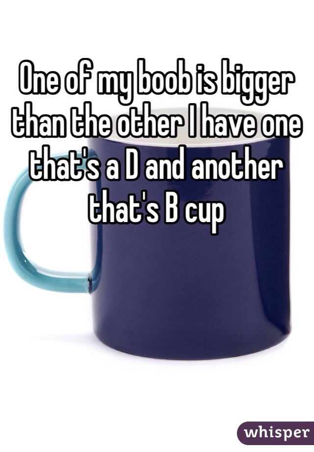 One of my boob is bigger than the other I have one that's a D and another that's B cup 