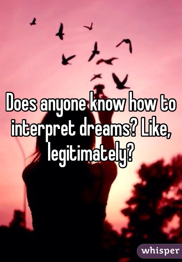 Does anyone know how to interpret dreams? Like, legitimately?