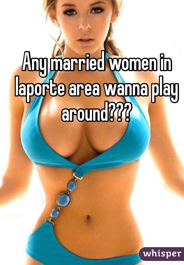 Any married women in laporte area wanna play around???