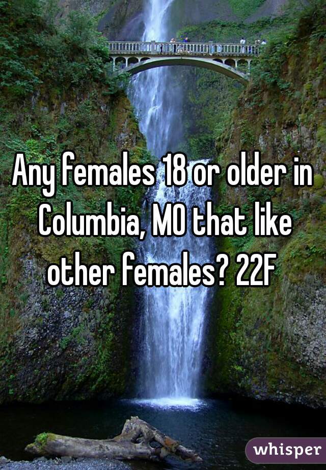 Any females 18 or older in Columbia, MO that like other females? 22F 