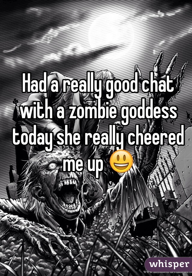 Had a really good chat with a zombie goddess today she really cheered me up 😃