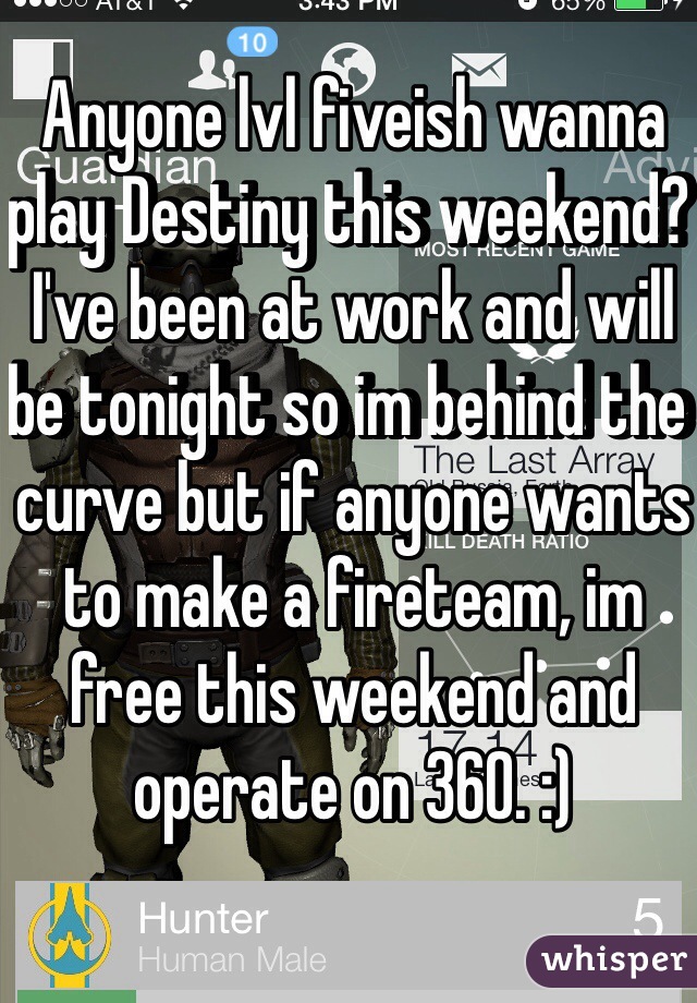Anyone lvl fiveish wanna play Destiny this weekend? I've been at work and will be tonight so im behind the curve but if anyone wants to make a fireteam, im free this weekend and operate on 360. :) 