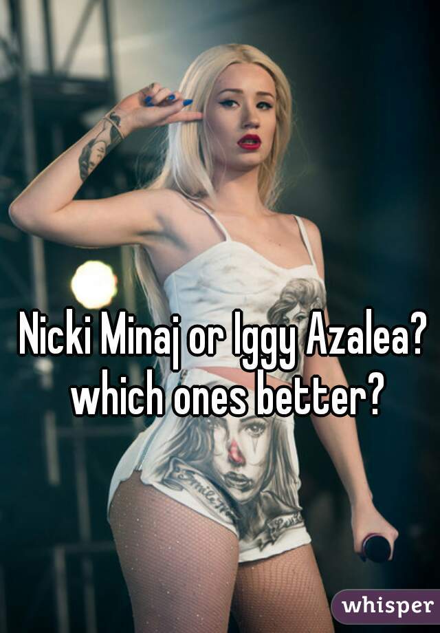 Nicki Minaj or Iggy Azalea? which ones better?