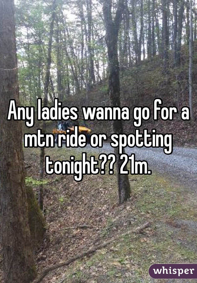 Any ladies wanna go for a mtn ride or spotting tonight?? 21m. 