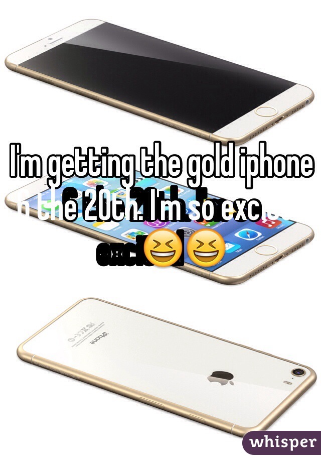I'm getting the gold iphone 6 the 20th. I'm so excited😆