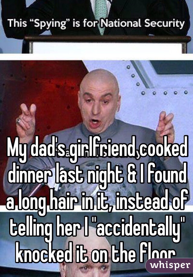 My dad's girlfriend cooked dinner last night & I found a long hair in it, instead of telling her I "accidentally" knocked it on the floor. 