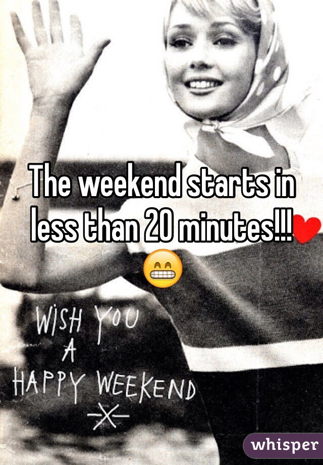 The weekend starts in less than 20 minutes!!!
😁