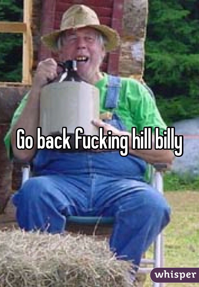 Go back fucking hill billy