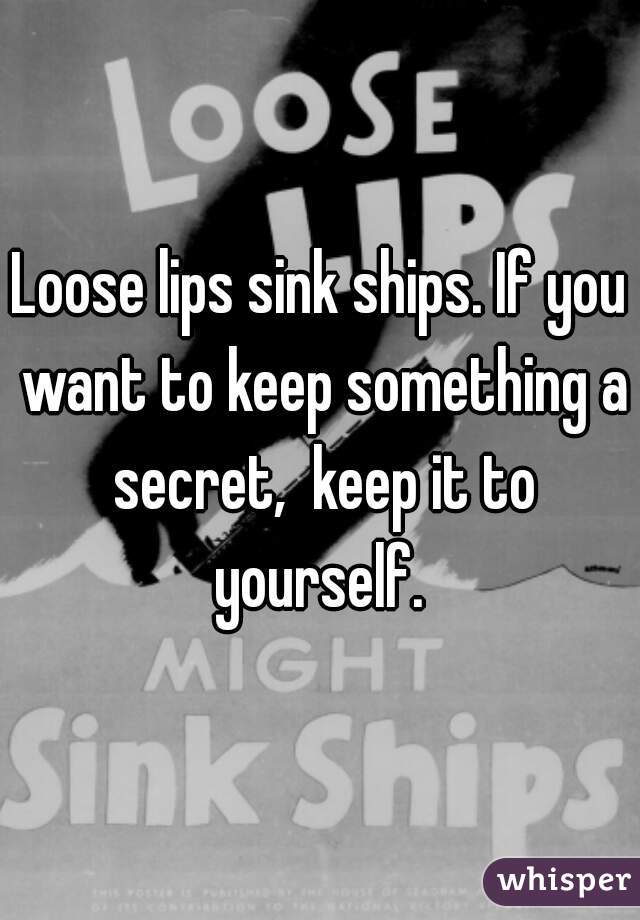 Loose lips sink ships. If you want to keep something a secret,  keep it to yourself. 