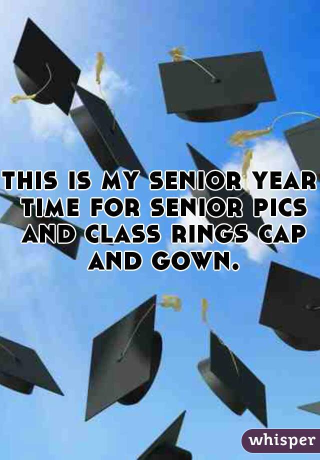 this is my senior year time for senior pics and class rings cap and gown.