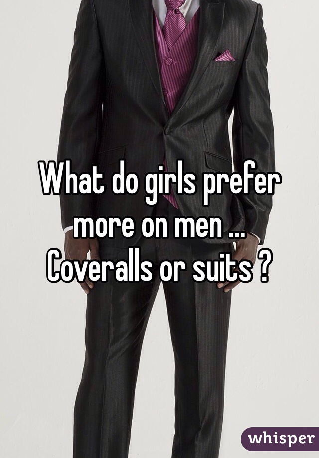 What do girls prefer more on men ... 
Coveralls or suits ?