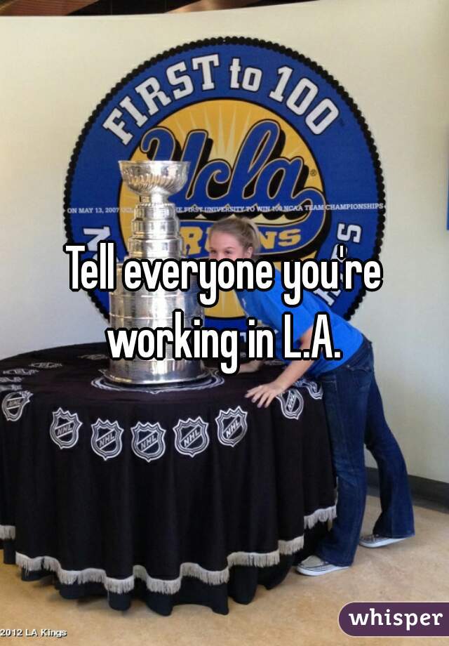 Tell everyone you're working in L.A. 