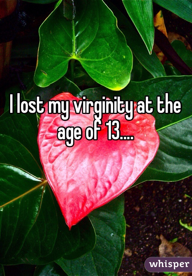 I lost my virginity at the age of 13.... 