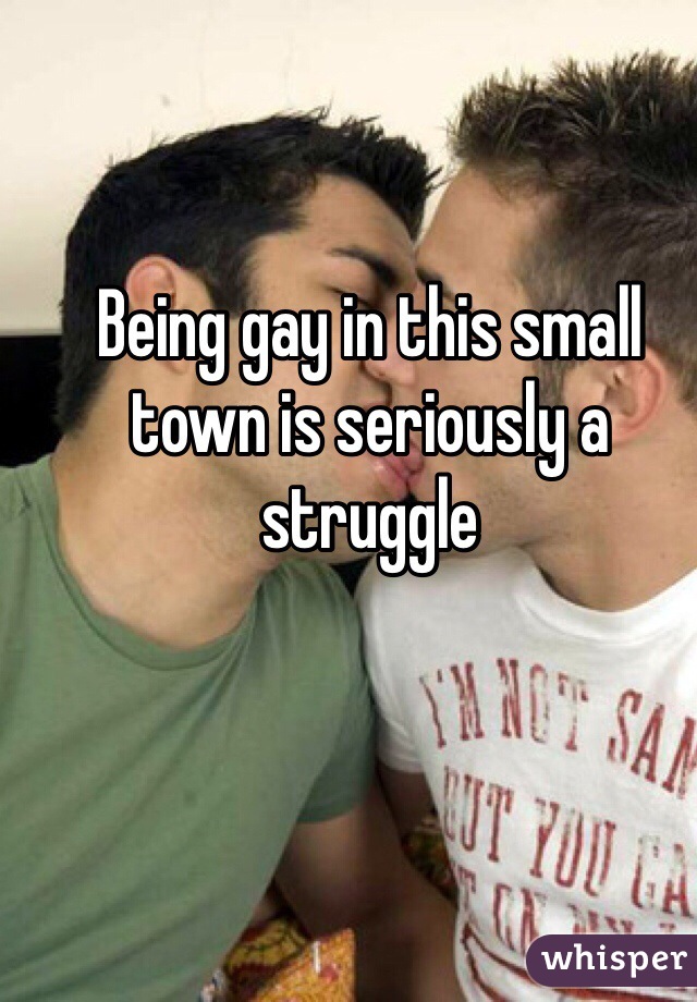 Being gay in this small town is seriously a struggle 