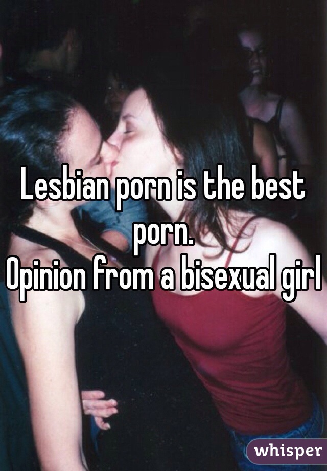 Lesbian porn is the best porn. 
Opinion from a bisexual girl 
