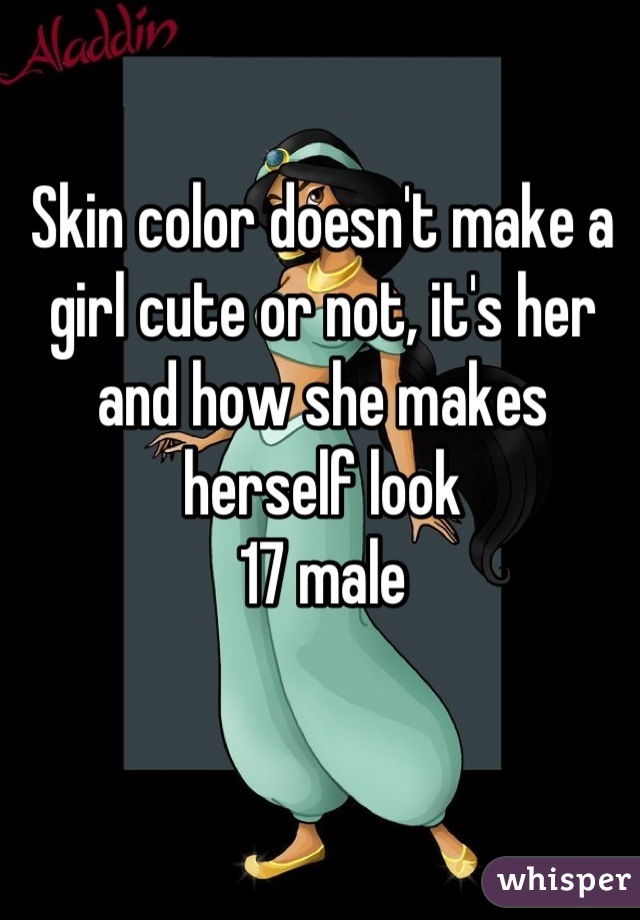 Skin color doesn't make a girl cute or not, it's her and how she makes herself look
17 male