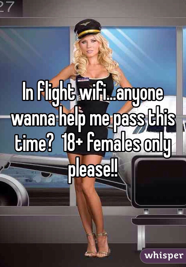 In flight wifi...anyone wanna help me pass this time?  18+ females only please!!
