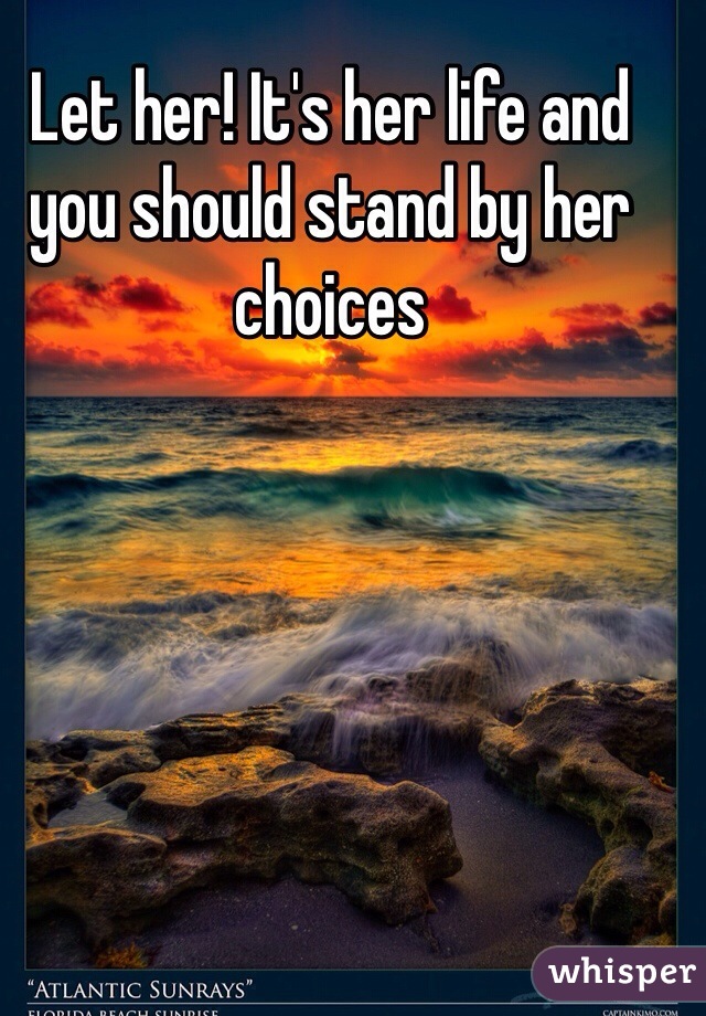Let her! It's her life and you should stand by her choices 
