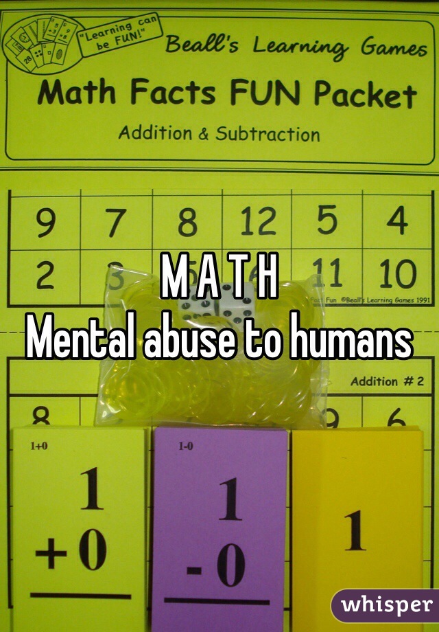 M A T H
Mental abuse to humans