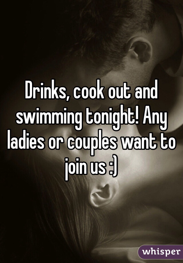 Drinks, cook out and swimming tonight! Any ladies or couples want to join us :) 