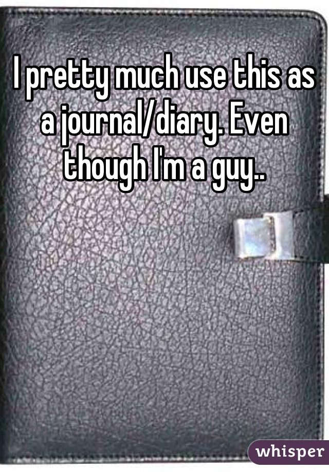 I pretty much use this as a journal/diary. Even though I'm a guy..