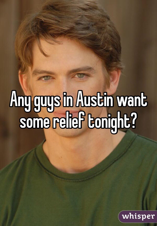 Any guys in Austin want some relief tonight? 
