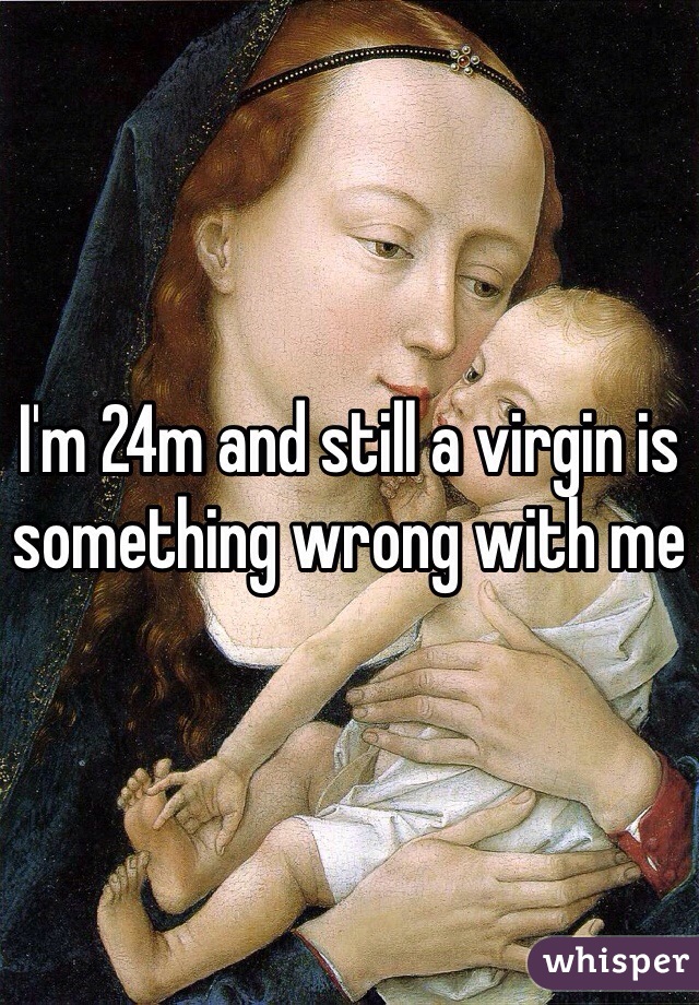 I'm 24m and still a virgin is something wrong with me 