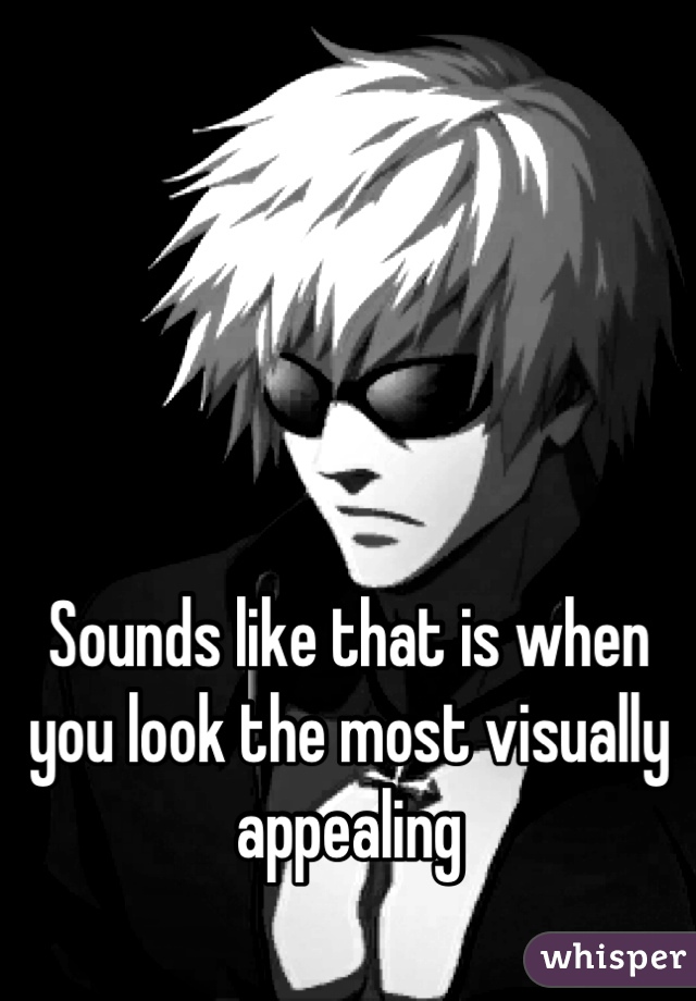




Sounds like that is when you look the most visually appealing