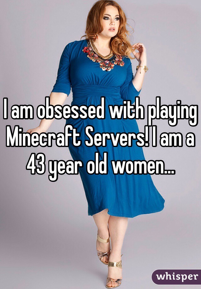 I am obsessed with playing Minecraft Servers! I am a 43 year old women...