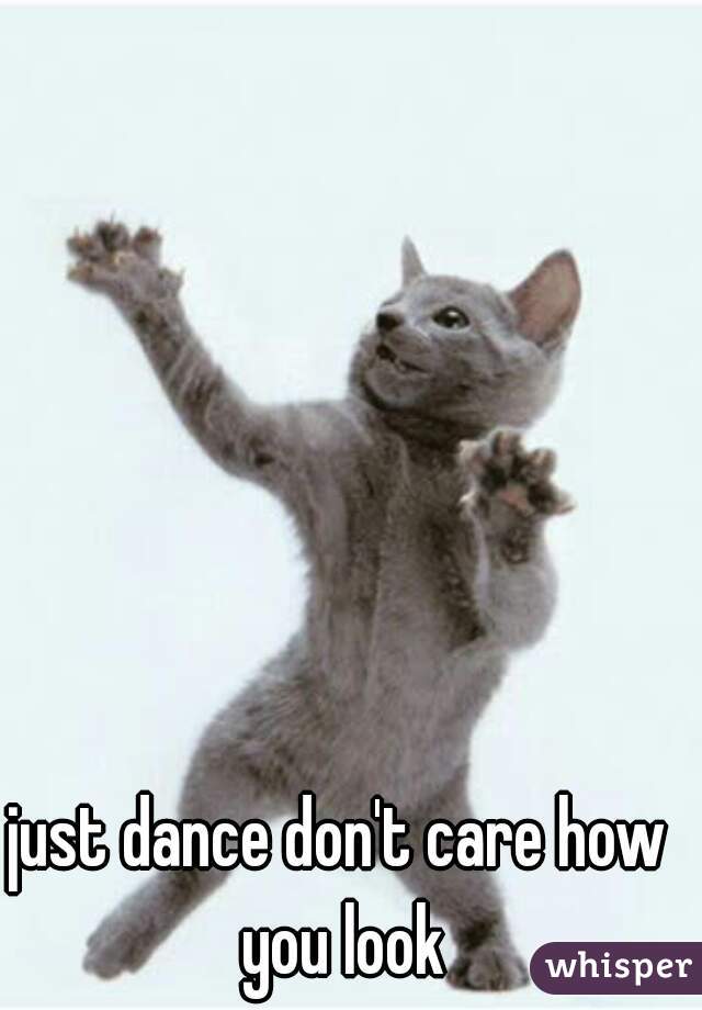 just dance don't care how you look