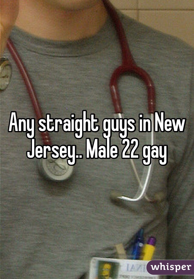 Any straight guys in New Jersey.. Male 22 gay 