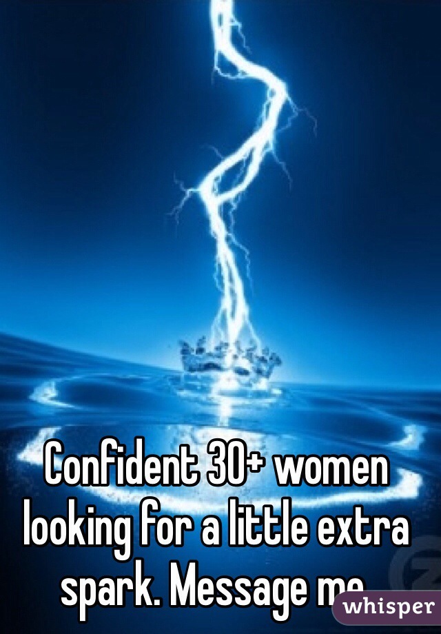 Confident 30+ women looking for a little extra spark. Message me. 