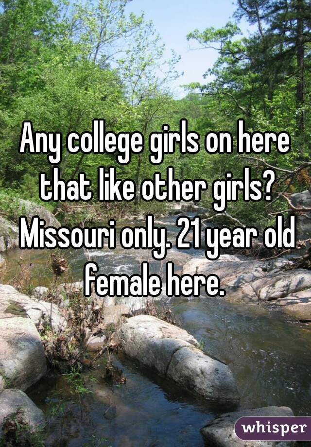 Any college girls on here that like other girls? Missouri only. 21 year old female here. 