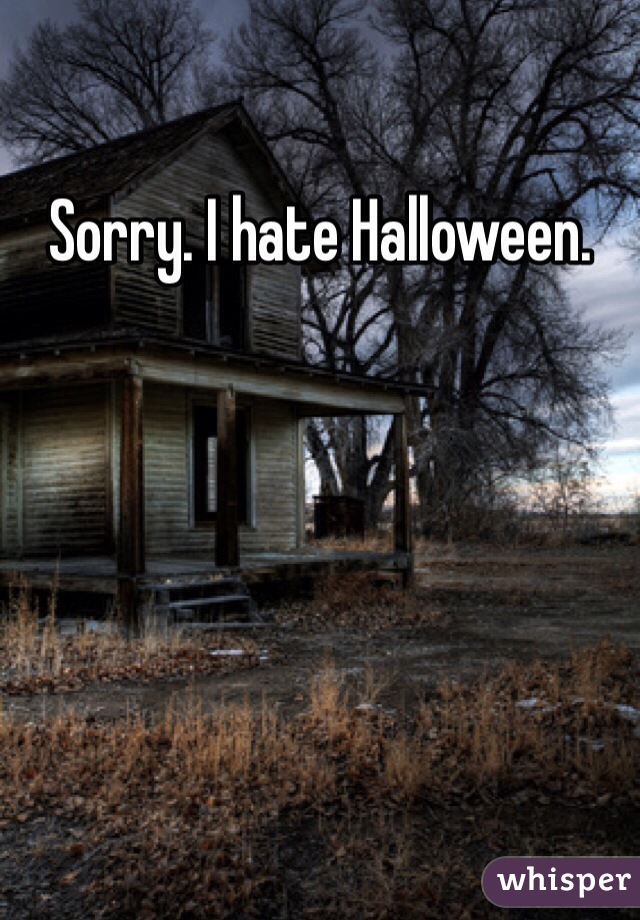 Sorry. I hate Halloween.