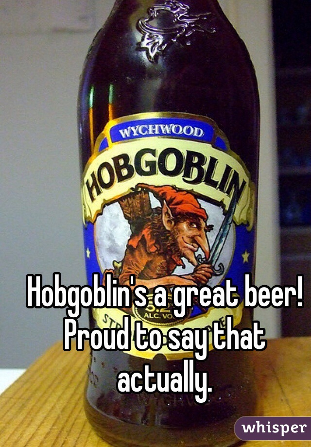 Hobgoblin's a great beer! Proud to say that actually.
