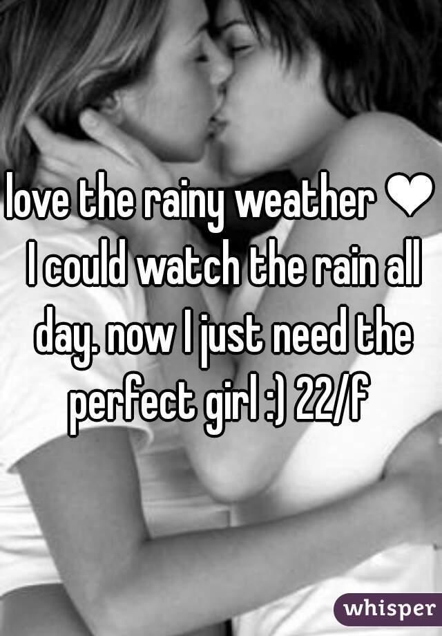 love the rainy weather ❤ I could watch the rain all day. now I just need the perfect girl :) 22/f 