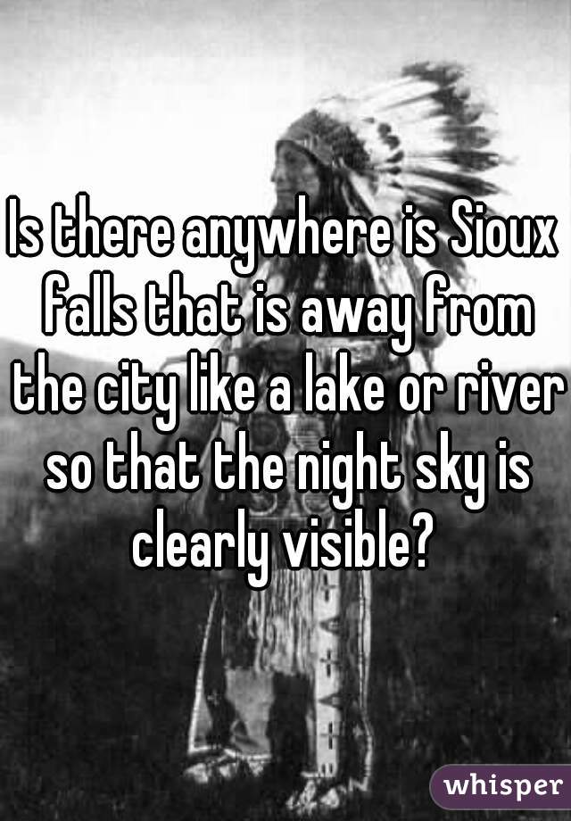 Is there anywhere is Sioux falls that is away from the city like a lake or river so that the night sky is clearly visible? 