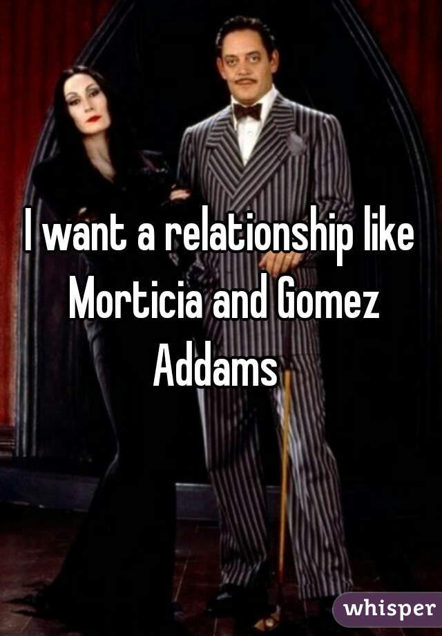 I want a relationship like Morticia and Gomez Addams  