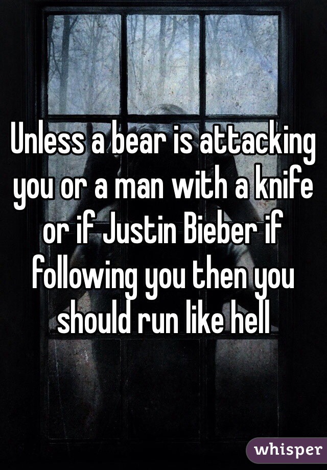 Unless a bear is attacking you or a man with a knife or if Justin Bieber if following you then you should run like hell