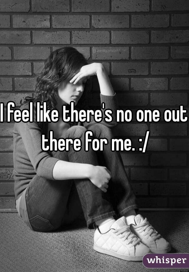 I feel like there's no one out there for me. :/
