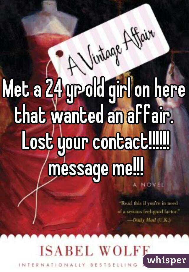 Met a 24 yr old girl on here that wanted an affair.  Lost your contact!!!!!! message me!!!